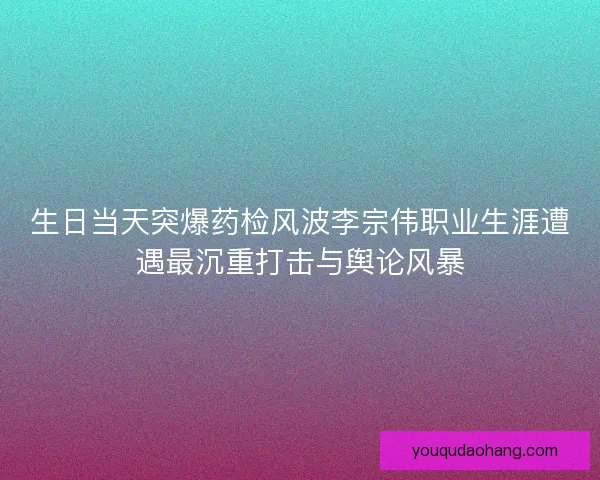 生日当天突爆药检风波李宗伟职业生涯遭遇最沉重打击与舆论风暴